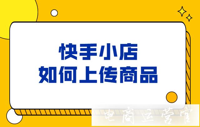 新手必看！快手小店如何上傳商品?